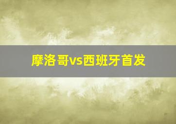 摩洛哥vs西班牙首发