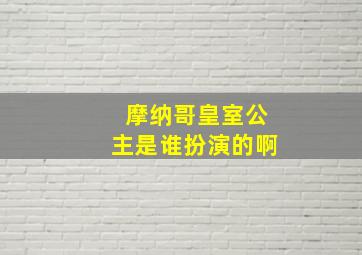 摩纳哥皇室公主是谁扮演的啊