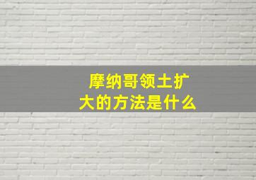 摩纳哥领土扩大的方法是什么