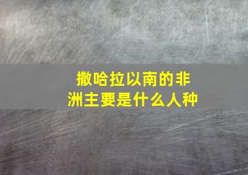 撒哈拉以南的非洲主要是什么人种