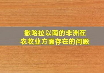 撒哈拉以南的非洲在农牧业方面存在的问题