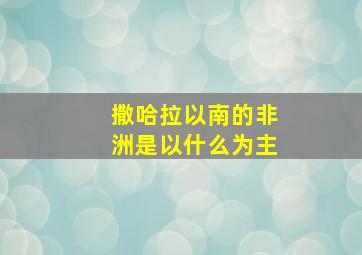 撒哈拉以南的非洲是以什么为主