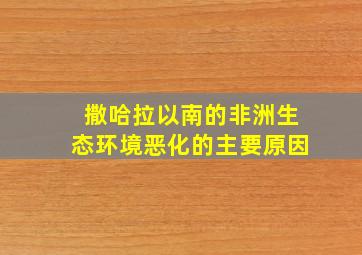 撒哈拉以南的非洲生态环境恶化的主要原因