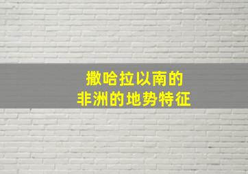 撒哈拉以南的非洲的地势特征