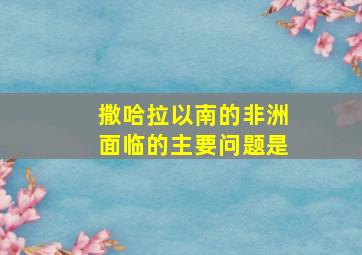 撒哈拉以南的非洲面临的主要问题是