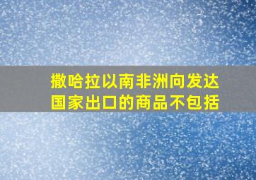 撒哈拉以南非洲向发达国家出口的商品不包括