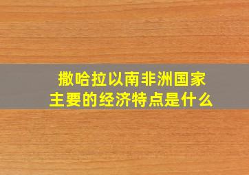 撒哈拉以南非洲国家主要的经济特点是什么