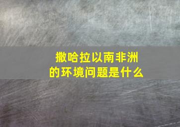 撒哈拉以南非洲的环境问题是什么