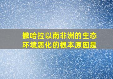 撒哈拉以南非洲的生态环境恶化的根本原因是