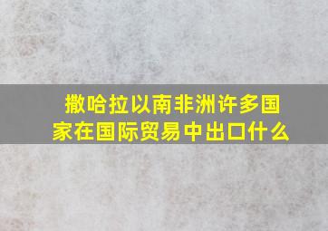 撒哈拉以南非洲许多国家在国际贸易中出口什么