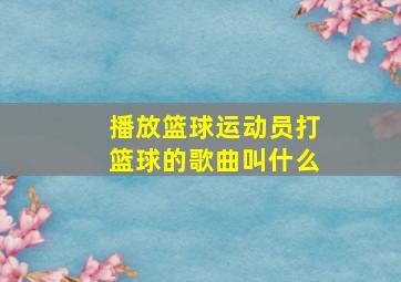 播放篮球运动员打篮球的歌曲叫什么