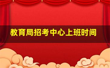 教育局招考中心上班时间