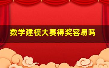 数学建模大赛得奖容易吗