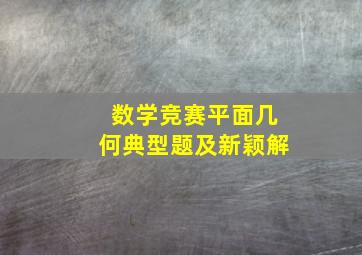 数学竞赛平面几何典型题及新颖解