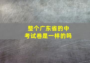 整个广东省的中考试卷是一样的吗