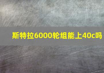 斯特拉6000轮组能上40c吗