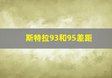 斯特拉93和95差距