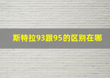 斯特拉93跟95的区别在哪