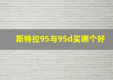 斯特拉95与95d买哪个好