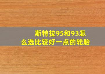 斯特拉95和93怎么选比较好一点的轮胎