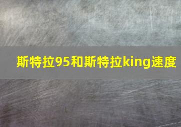 斯特拉95和斯特拉king速度