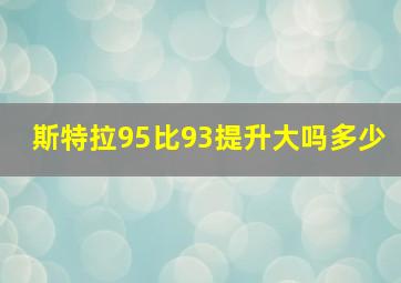 斯特拉95比93提升大吗多少