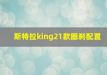 斯特拉king21款圈刹配置