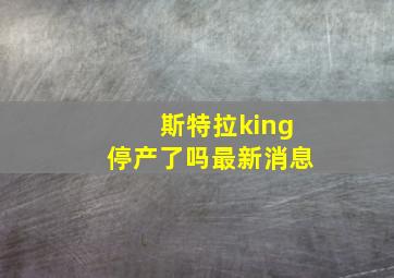 斯特拉king停产了吗最新消息