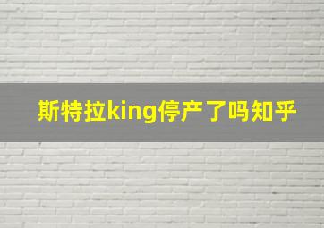 斯特拉king停产了吗知乎