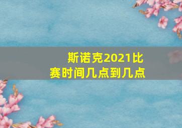 斯诺克2021比赛时间几点到几点