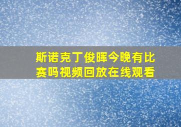 斯诺克丁俊晖今晚有比赛吗视频回放在线观看