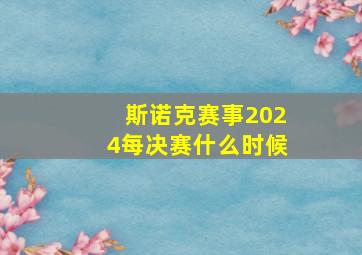 斯诺克赛事2024每决赛什么时候