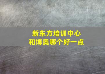 新东方培训中心和博奥哪个好一点