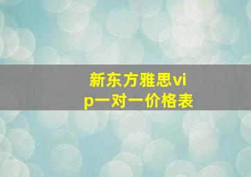 新东方雅思vip一对一价格表