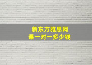 新东方雅思网课一对一多少钱