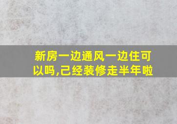 新房一边通风一边住可以吗,己经装修走半年啦