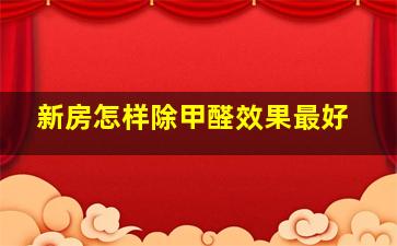 新房怎样除甲醛效果最好