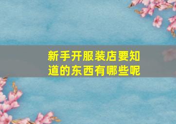 新手开服装店要知道的东西有哪些呢