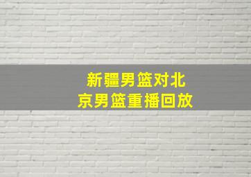 新疆男篮对北京男篮重播回放