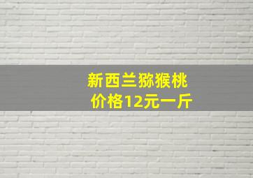 新西兰猕猴桃价格12元一斤