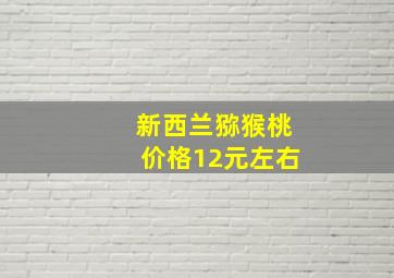 新西兰猕猴桃价格12元左右