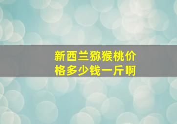 新西兰猕猴桃价格多少钱一斤啊