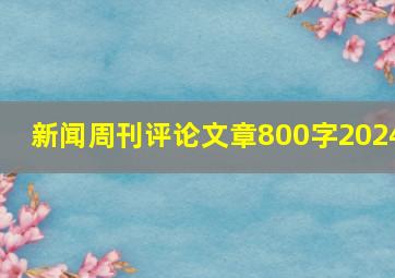 新闻周刊评论文章800字2024