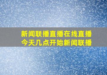 新闻联播直播在线直播今天几点开始新闻联播