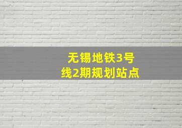 无锡地铁3号线2期规划站点