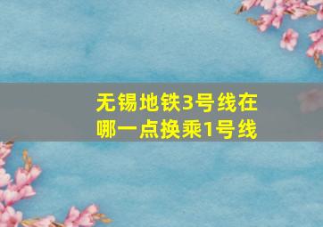 无锡地铁3号线在哪一点换乘1号线