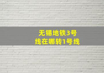 无锡地铁3号线在哪转1号线