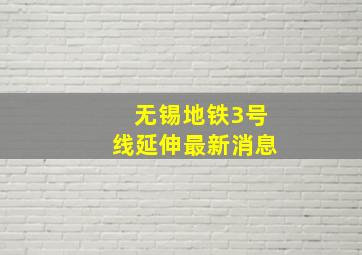 无锡地铁3号线延伸最新消息