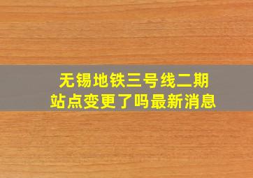 无锡地铁三号线二期站点变更了吗最新消息