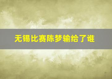 无锡比赛陈梦输给了谁